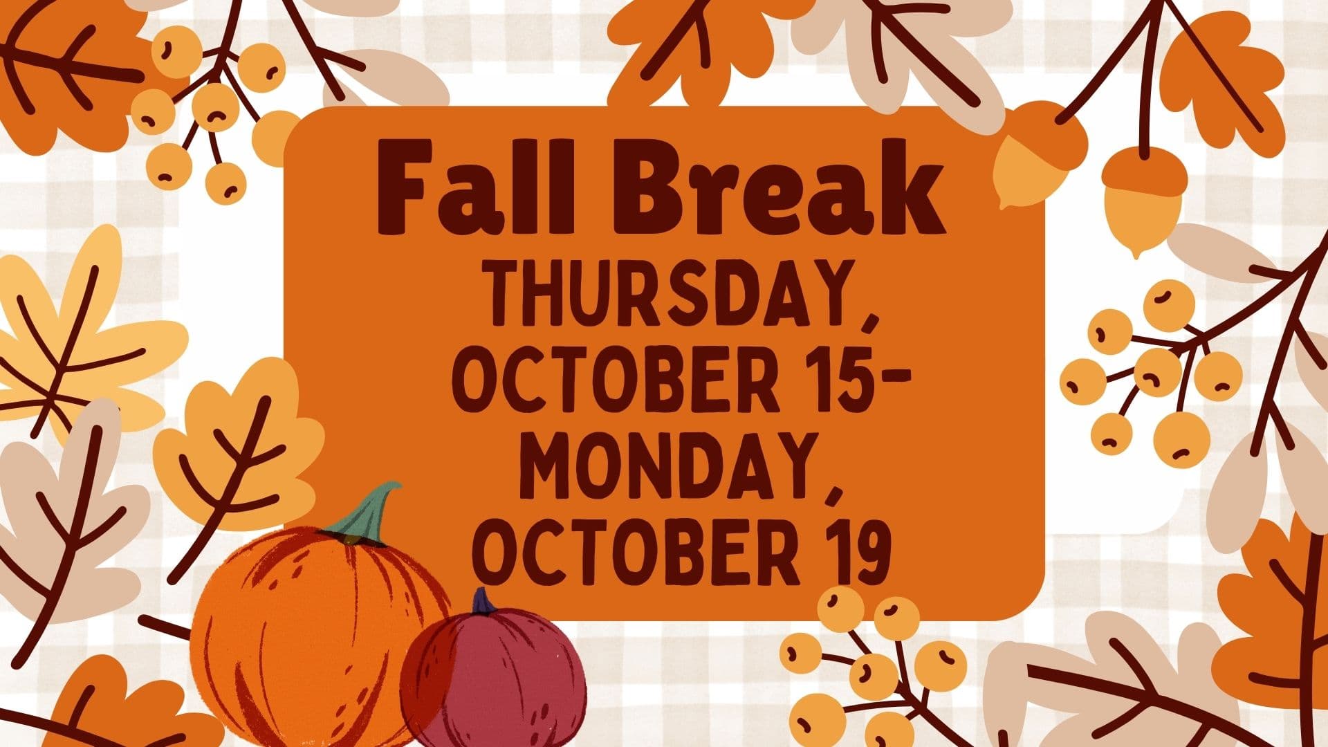 Fall leaves, pumpkins and berries background with the words Fall Break Thursday October 15-Monday October 19